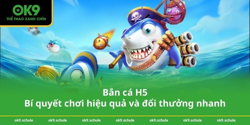 Bắn cá H5 - Bí quyết chơi hiệu quả và đổi thưởng nhanh 1 Bắn cá H5 - Bí quyết chơi hiệu quả và đổi thưởng nhanh