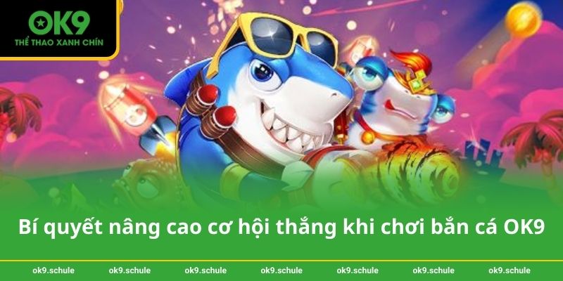 Bí quyết nâng cao cơ hội thắng khi chơi bắn cá OK9