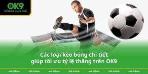 Các loại kèo bóng chi tiết giúp tối ưu tỷ lệ thắng trên OK9
