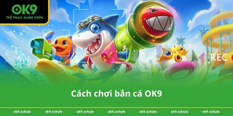 Cách chơi bắn cá OK9