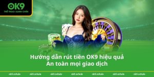 Hướng dẫn rút tiền OK9 hiệu quả – An toàn mọi giao dịch