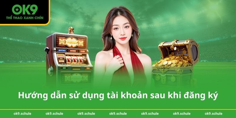 Đăng ký OK9 – Hướng dẫn chi tiết và an toàn cho người mới 3 Hướng dẫn sử dụng tài khoản sau khi đăng ký