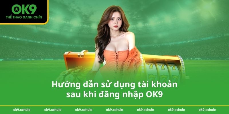 Hướng dẫn đăng nhập OK9 an toàn và hiệu quả cho người chơi 3 Hướng dẫn sử dụng tài khoản sau khi đăng nhập OK9