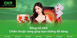 Rồng hổ OK9 – Chiến thuật vàng giúp bạn thắng dễ dàng