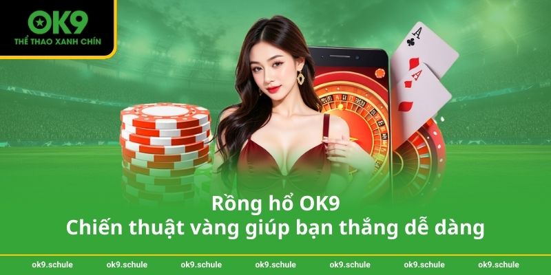 Rồng hổ OK9 – Chiến thuật vàng giúp bạn thắng dễ dàng 1 Rồng hổ OK9 – Chiến thuật vàng giúp bạn thắng dễ dàng