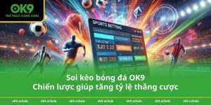 Soi kèo bóng đá OK9 - Chiến lược giúp tăng tỷ lệ thắng cược