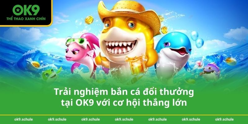 Trải nghiệm bắn cá đổi thưởng tại OK9 với cơ hội thắng lớn 1 Trải nghiệm bắn cá đổi thưởng tại OK9 với cơ hội thắng lớn