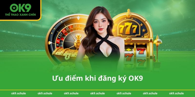 Đăng ký OK9 – Hướng dẫn chi tiết và an toàn cho người mới 4 Ưu điểm khi đăng ký OK9